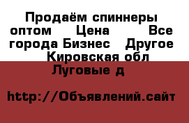 Продаём спиннеры оптом.  › Цена ­ 40 - Все города Бизнес » Другое   . Кировская обл.,Луговые д.